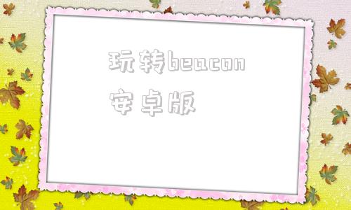 玩转beacon安卓版beacon设多少稳定又快